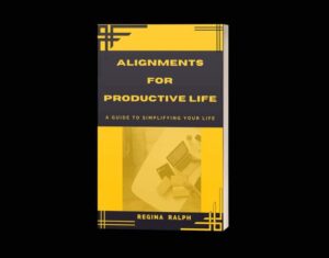 Alignment For Productive Life: A Guide To Simplifying Your Life —Written By Regina Ralph
